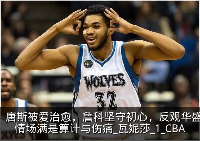 唐斯被爱治愈，詹科坚守初心，反观华盛顿：情场满是算计与伤痛_瓦妮莎_1_CBA
